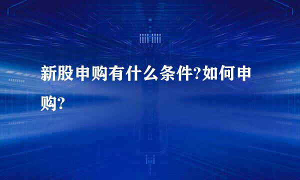 新股申购有什么条件?如何申购?