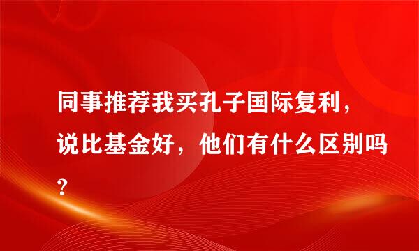 同事推荐我买孔子国际复利，说比基金好，他们有什么区别吗？