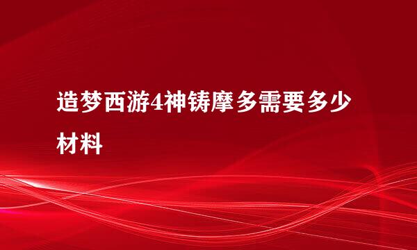 造梦西游4神铸摩多需要多少材料