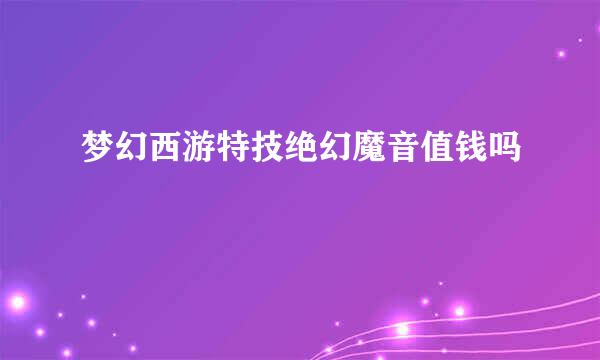 梦幻西游特技绝幻魔音值钱吗