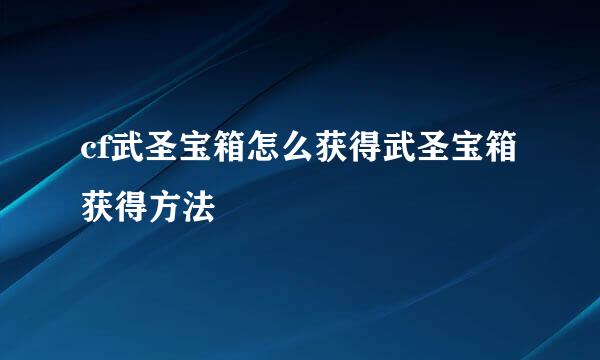 cf武圣宝箱怎么获得武圣宝箱获得方法