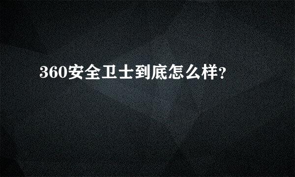 360安全卫士到底怎么样？