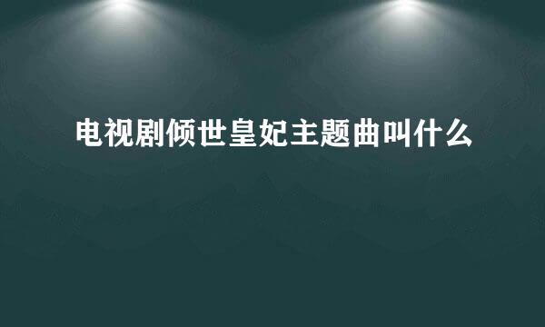 电视剧倾世皇妃主题曲叫什么