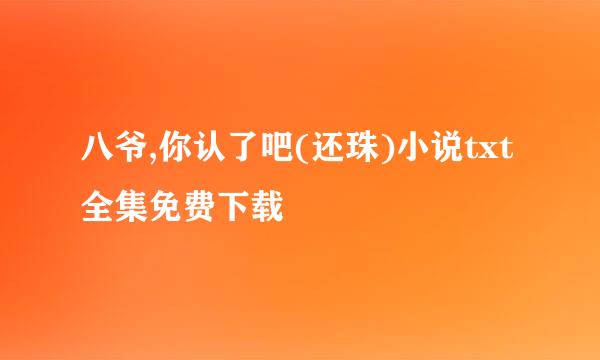 八爷,你认了吧(还珠)小说txt全集免费下载