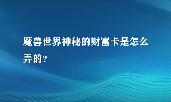 魔兽世界神秘的财富卡是怎么弄的？