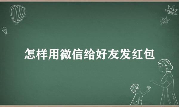 怎样用微信给好友发红包