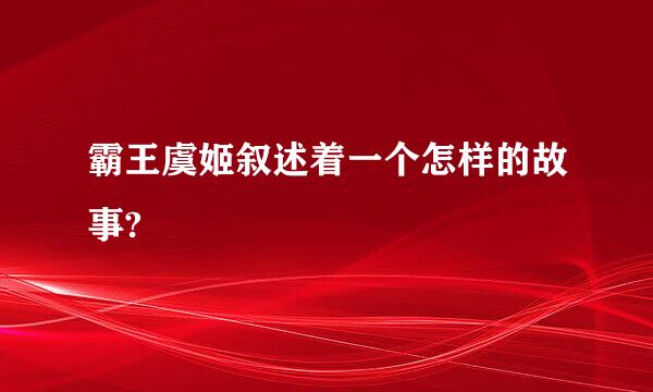 霸王虞姬叙述着一个怎样的故事?