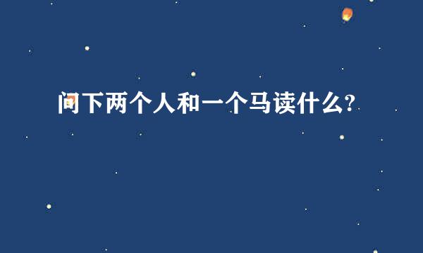 问下两个人和一个马读什么?