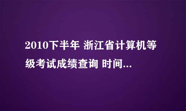 2010下半年 浙江省计算机等级考试成绩查询 时间是什么时候啊？