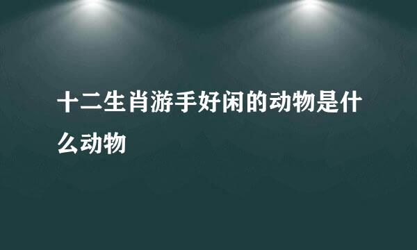 十二生肖游手好闲的动物是什么动物