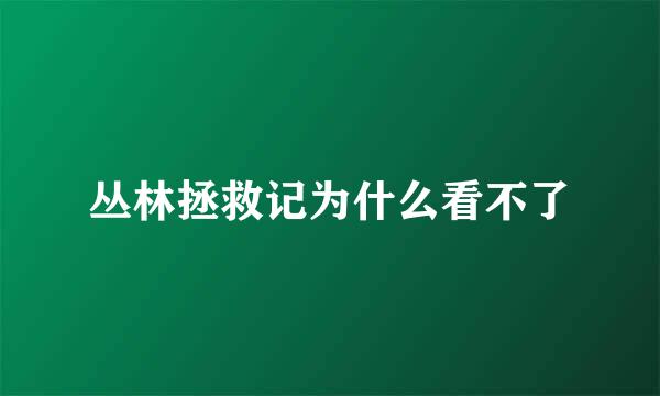 丛林拯救记为什么看不了