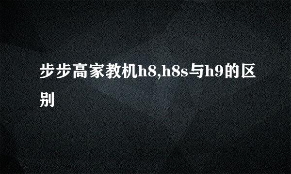 步步高家教机h8,h8s与h9的区别