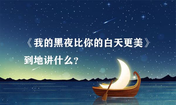 《我的黑夜比你的白天更美》到地讲什么？