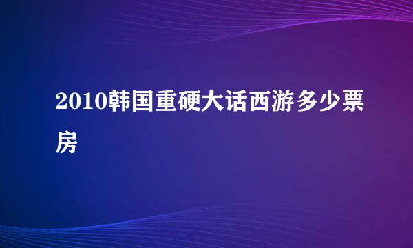 2010韩国重硬大话西游多少票房