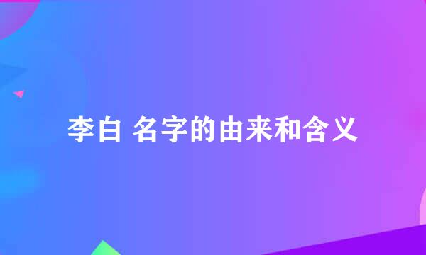 李白 名字的由来和含义