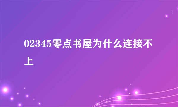 02345零点书屋为什么连接不上