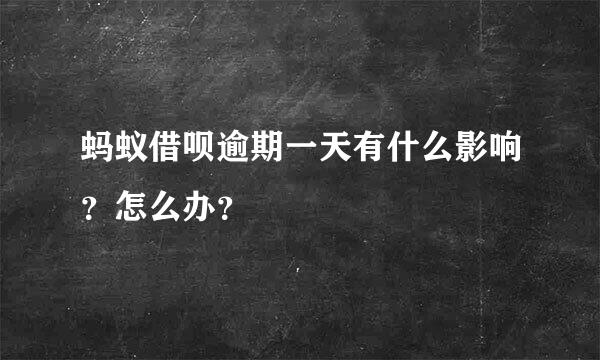 蚂蚁借呗逾期一天有什么影响？怎么办？