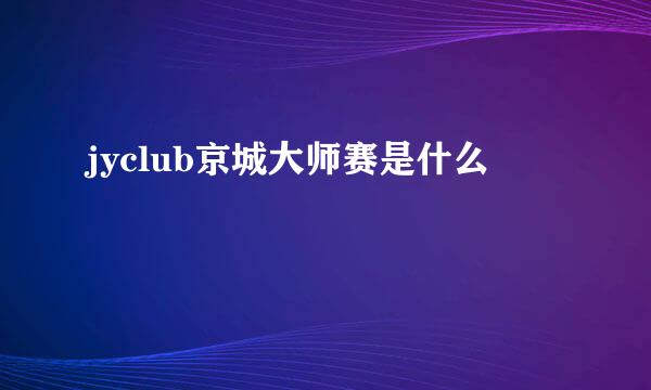 jyclub京城大师赛是什么