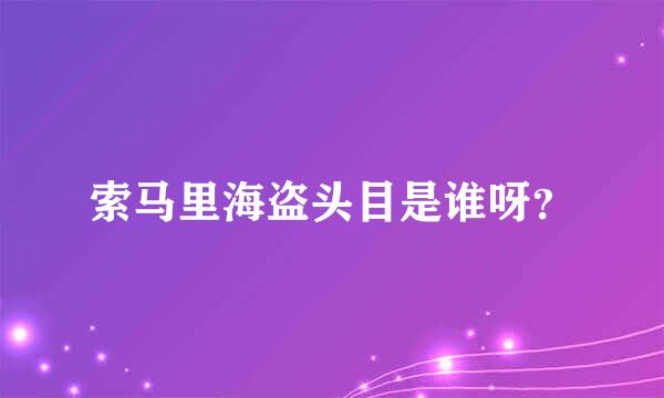 索马里海盗头目是谁呀？