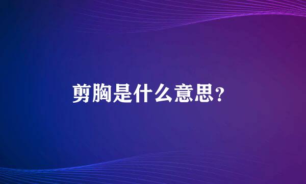 剪胸是什么意思？