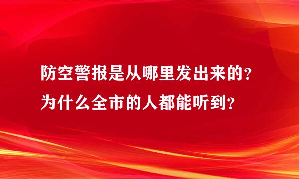 防空警报是从哪里发出来的？为什么全市的人都能听到？