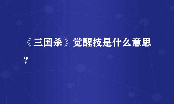 《三国杀》觉醒技是什么意思？