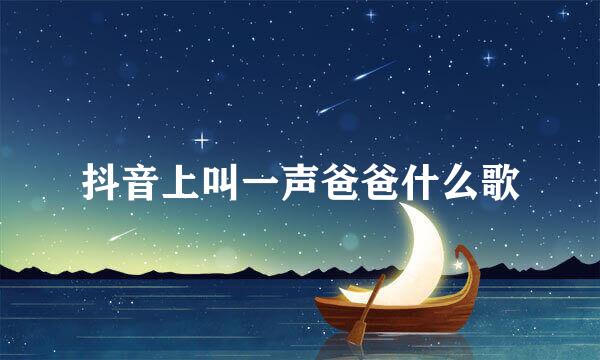 抖音上叫一声爸爸什么歌