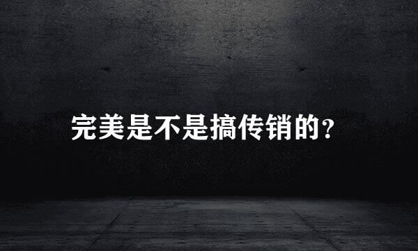 完美是不是搞传销的？