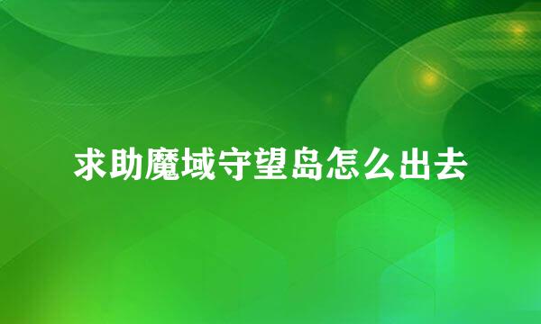 求助魔域守望岛怎么出去