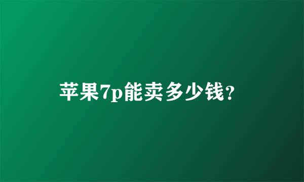 苹果7p能卖多少钱？