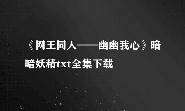 《网王同人——幽幽我心》暗暗妖精txt全集下载