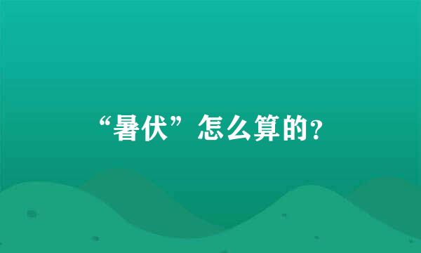 “暑伏”怎么算的？