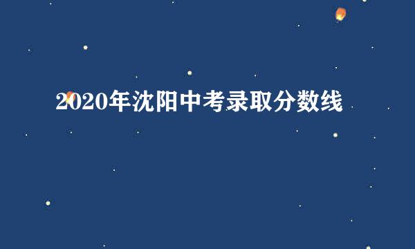 2020年沈阳中考录取分数线