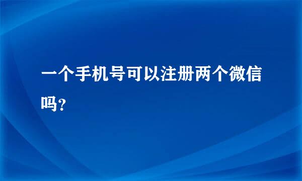 一个手机号可以注册两个微信吗？