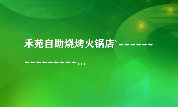 禾苑自助烧烤火锅店`~~~~~~~~~~~~~~~~~~~~~~~~~