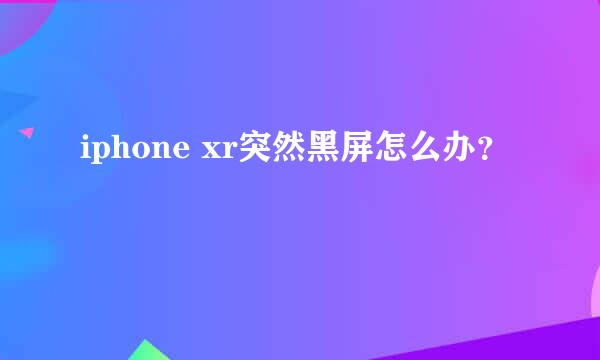 iphone xr突然黑屏怎么办？