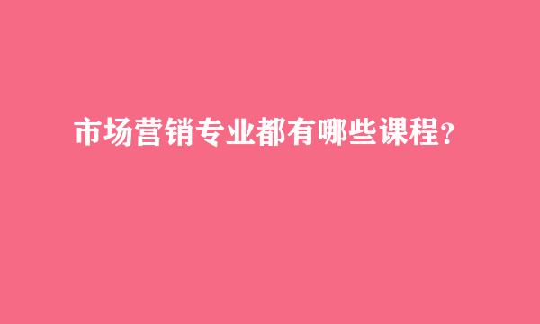 市场营销专业都有哪些课程？