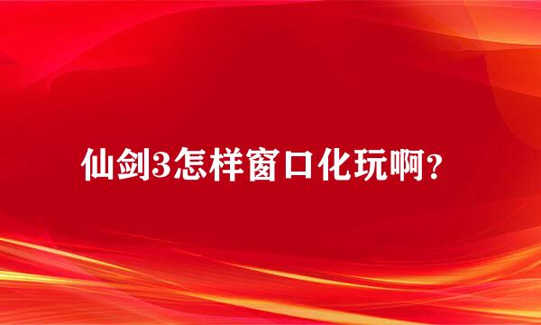 仙剑3怎样窗口化玩啊？