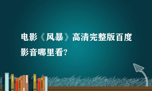 电影《风暴》高清完整版百度影音哪里看?