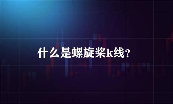 什么是螺旋桨k线？