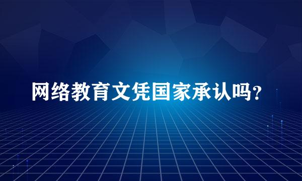 网络教育文凭国家承认吗？