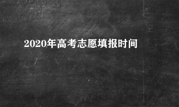 2020年高考志愿填报时间