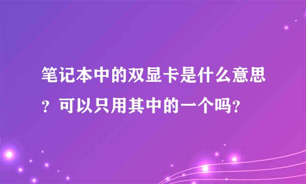 笔记本中的双显卡是什么意思？可以只用其中的一个吗？