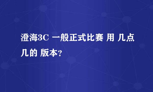 澄海3C 一般正式比赛 用 几点几的 版本？