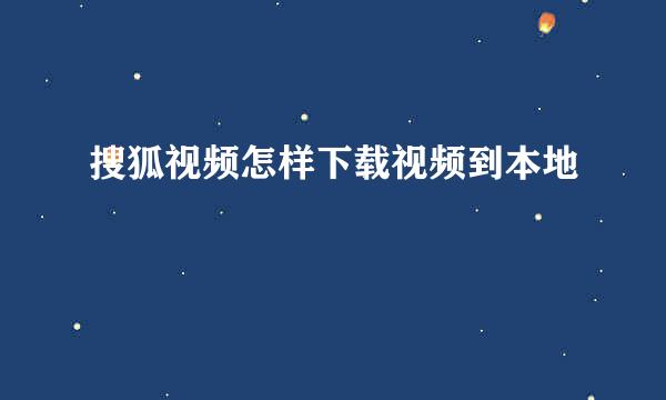 搜狐视频怎样下载视频到本地