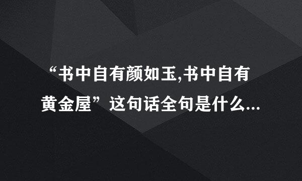 “书中自有颜如玉,书中自有黄金屋”这句话全句是什么？ 出自什么典故？