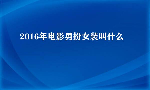 2016年电影男扮女装叫什么