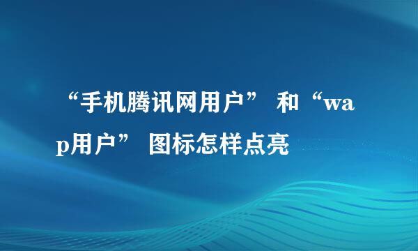 “手机腾讯网用户” 和“wap用户” 图标怎样点亮