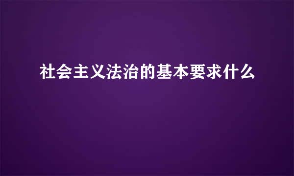 社会主义法治的基本要求什么