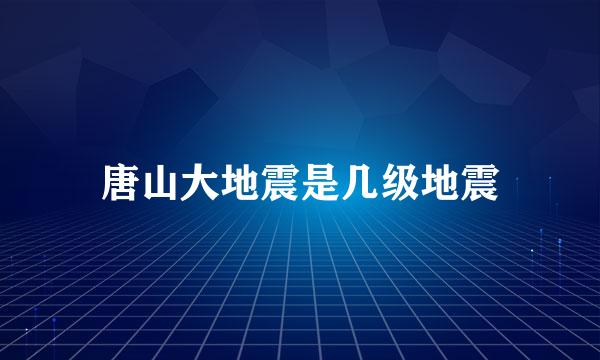 唐山大地震是几级地震